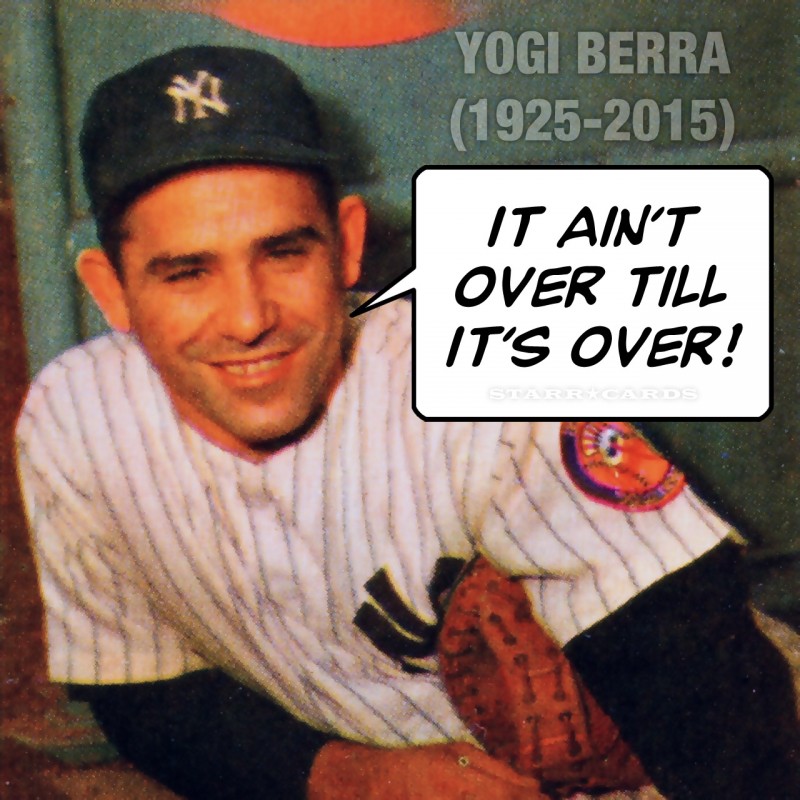 Yogi Berra quote: It ain't over till it's over!